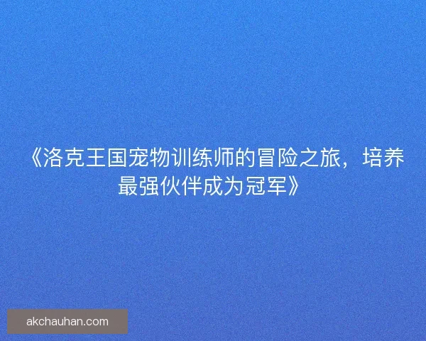 《洛克王国宠物训练师的冒险之旅，培养最强伙伴成为冠军》