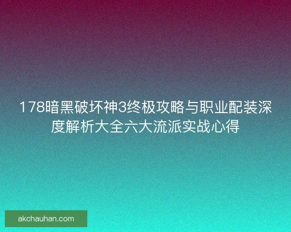178暗黑破坏神3终极攻略与职业配装深度解析大全六大流派实战心得