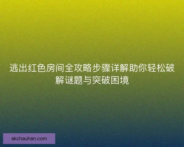 逃出红色房间全攻略步骤详解助你轻松破解谜题与突破困境